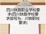 四川铁路职业学校要求(四川铁路学校要求简写为：川铁职校要求)