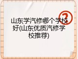 山东学汽修哪个学校好(山东优质汽修学校推荐)