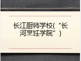 长江厨师学校(&ldquo;长河烹饪学院&rdquo;)