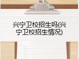 兴宁卫校招生吗(兴宁卫校招生情况)