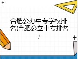 合肥公办中专学校排名(合肥公立中专排名)