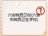 六安皖西卫校(六安市皖西卫生学校)