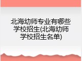 北海幼师专业有哪些学校招生(北海幼师学校招生名单)