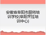 安徽省阜阳市厨师培训学校(阜阳烹饪培训中心)