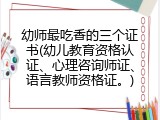 幼师最吃香的三个证书(幼儿教育资格认证、心理咨询师证、语言教师资格证。)