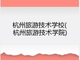 杭州旅游技术学校(杭州旅游技术学院)