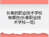 长春的职业技术学校有哪些(长春职业技术学校一览)