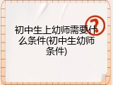 初中生上幼师需要什么条件(初中生幼师条件)
