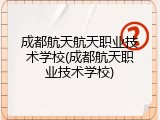成都航天航天职业技术学校(成都航天职业技术学校)