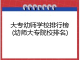 大专幼师学校排行榜(幼师大专院校排名)