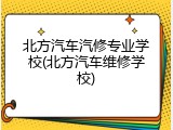 北方汽车汽修专业学校(北方汽车维修学校)