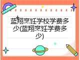 蓝翔烹饪学校学费多少(蓝翔烹饪学费多少)