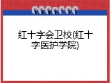 红十字会卫校(红十字医护学院)
