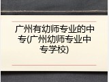 广州有幼师专业的中专(广州幼师专业中专学校)