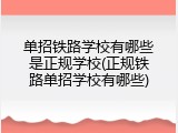 单招铁路学校有哪些是正规学校(正规铁路单招学校有哪些)