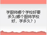学厨师哪个学校好要多久(哪个厨师学校好，学多久？)