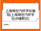 上海博世汽修学校骗局(上海博世汽修学校涉嫌欺诈)