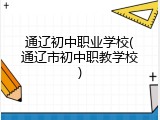 通辽初中职业学校(通辽市初中职教学校)