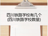 四川铁路学校有几个(四川铁路学校数量)