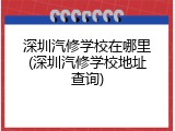 深圳汽修学校在哪里(深圳汽修学校地址查询)