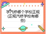 学汽修哪个学校正规(正规汽修学校有哪些)