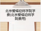 北京爱福幼师学院学费(北京爱福幼师学院费用)
