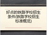 好点的铁路学校招生条件(铁路学校招生标准概览)