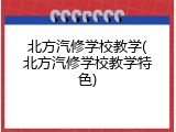 北方汽修学校教学(北方汽修学校教学特色)