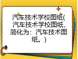 汽车技术学校图纸(汽车技术学校图纸，简化为：汽车技术图纸。)