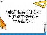 铁路学校有会计专业吗(铁路学校开设会计专业吗？)