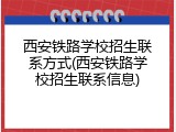 西安铁路学校招生联系方式(西安铁路学校招生联系信息)
