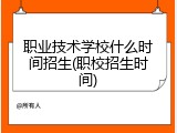 职业技术学校什么时间招生(职校招生时间)