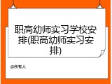 职高幼师实习学校安排(职高幼师实习安排)