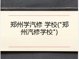 郑州学汽修 学校("郑州汽修学校")