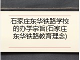 石家庄东华铁路学校的办学宗旨(石家庄东华铁路教育理念)