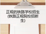 正规的铁路学校招生(铁路正规院校招新生)