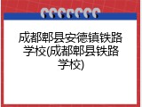 成都郫县安德镇铁路学校(成都郫县铁路学校)