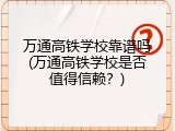 万通高铁学校靠谱吗(万通高铁学校是否值得信赖？)