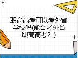 职高高考可以考外省学校吗(能否考外省职高高考？)