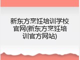 新东方烹饪培训学校官网(新东方烹饪培训官方网站)