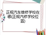 正规汽车维修学校在哪(正规汽修学校位置)