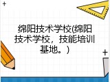 绵阳技术学校(绵阳技术学校，技能培训基地。)
