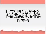 职高幼师专业学什么内容(职高幼师专业课程内容)