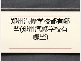 郑州汽修学校都有哪些(郑州汽修学校有哪些)