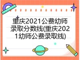 重庆2021公费幼师录取分数线(重庆2021幼师公费录取线)