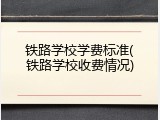 铁路学校学费标准(铁路学校收费情况)