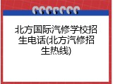 北方国际汽修学校招生电话(北方汽修招生热线)