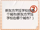 新东方烹饪学校在哪个城市(新东方烹饪学校在哪个城市？)