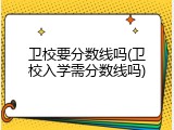 卫校要分数线吗(卫校入学需分数线吗)