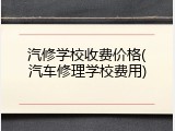 汽修学校收费价格(汽车修理学校费用)